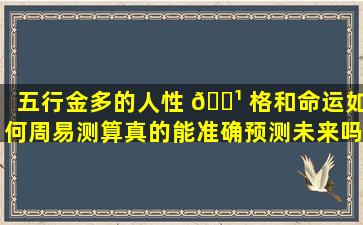 五行金多的人性 🌹 格和命运如何周易测算真的能准确预测未来吗